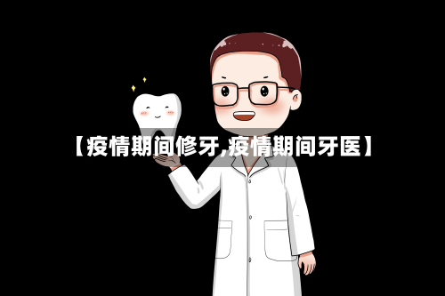 【疫情期间修牙,疫情期间牙医】