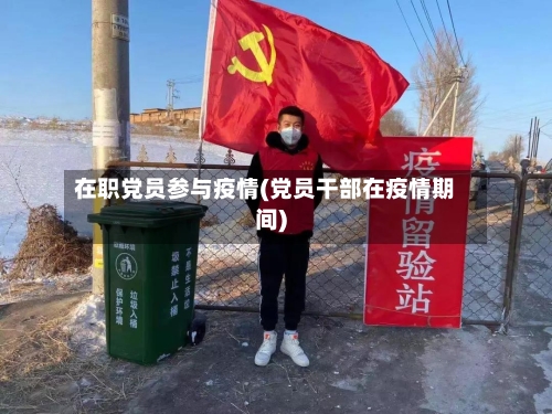 在职党员参与疫情(党员干部在疫情期间)-第2张图片