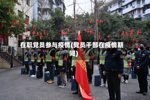 在职党员参与疫情(党员干部在疫情期间)-第3张图片