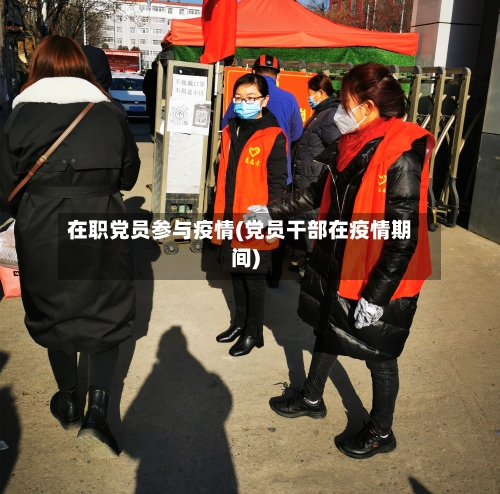 在职党员参与疫情(党员干部在疫情期间)