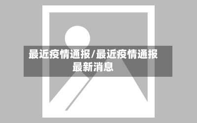 最近疫情通报/最近疫情通报最新消息-第2张图片