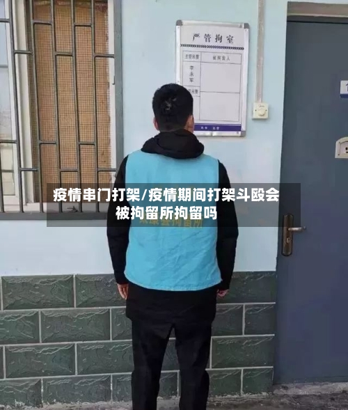 疫情串门打架/疫情期间打架斗殴会被拘留所拘留吗-第2张图片