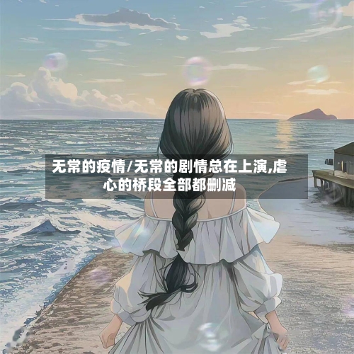 无常的疫情/无常的剧情总在上演,虐心的桥段全部都删减