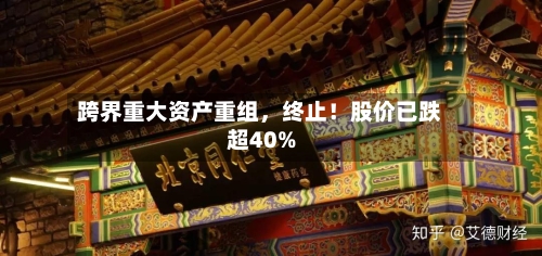 跨界重大资产重组	，终止！股价已跌超40%-第2张图片