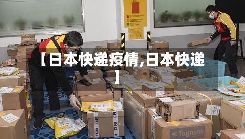 【日本快递疫情,日本快递】-第2张图片
