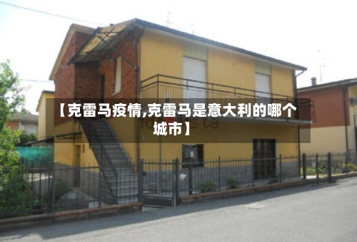 【克雷马疫情,克雷马是意大利的哪个城市】-第3张图片