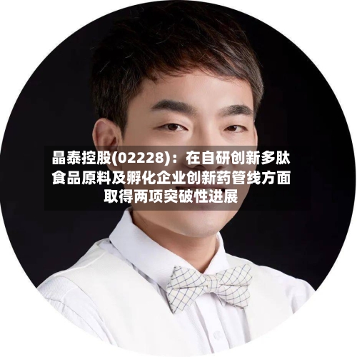 晶泰控股(02228):在自研创新多肽食品原料及孵化企业创新药管线方面取得两项突破性进展-第2张图片