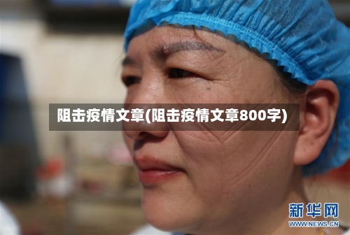 阻击疫情文章(阻击疫情文章800字)-第3张图片