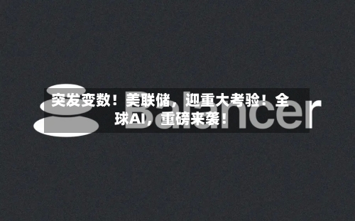 突发变数！美联储，迎重大考验！全球AI，重磅来袭！