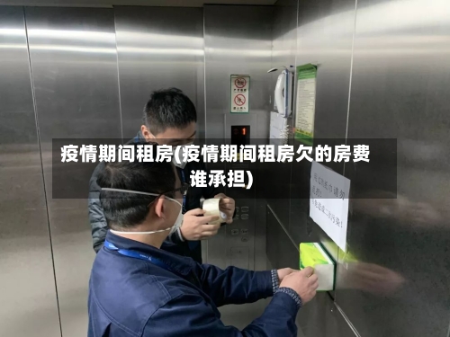 疫情期间租房(疫情期间租房欠的房费谁承担)-第3张图片