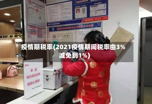 疫情期税率(2021疫情期间税率由3%减免到1%)