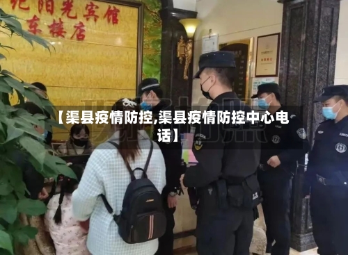 【渠县疫情防控,渠县疫情防控中心电话】