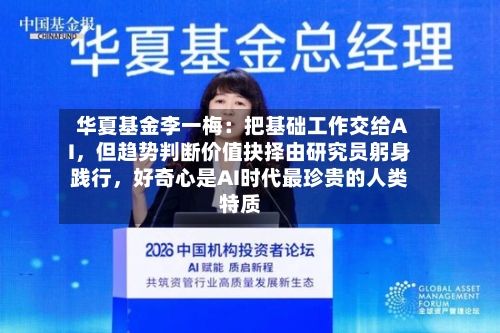 华夏基金李一梅：把基础工作交给AI，但趋势判断价值抉择由研究员躬身践行，好奇心是AI时代最珍贵的人类特质