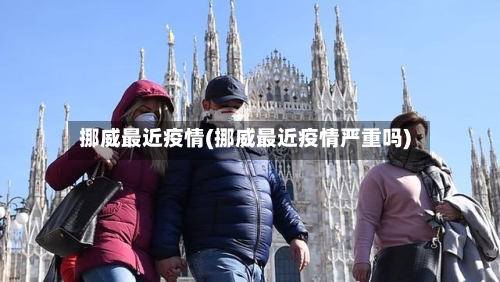 挪威最近疫情(挪威最近疫情严重吗)