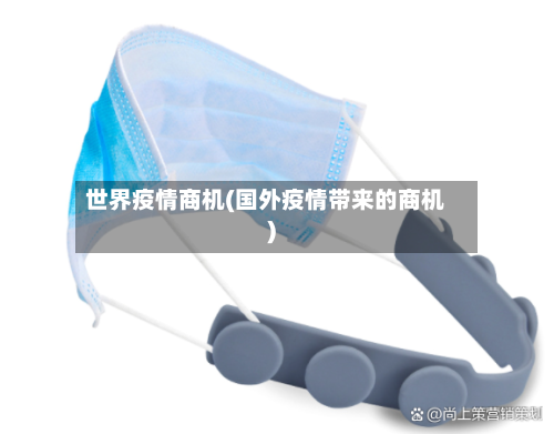 世界疫情商机(国外疫情带来的商机)