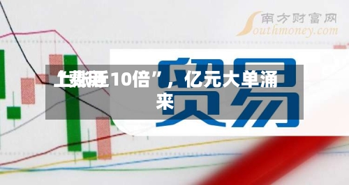 “费用上涨近10倍”，亿元大单涌来