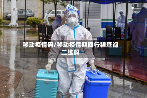 移动疫情码/移动疫情期间行程查询二维码