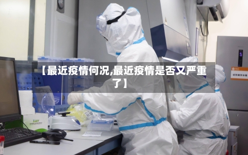 【最近疫情何况,最近疫情是否又严重了】
