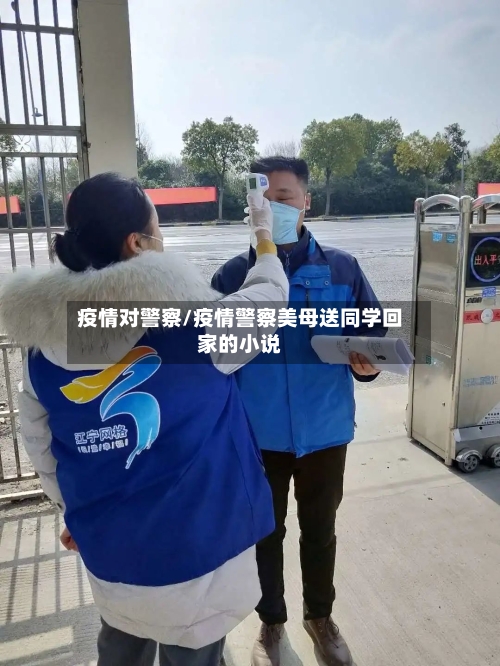疫情对警察/疫情警察美母送同学回家的小说