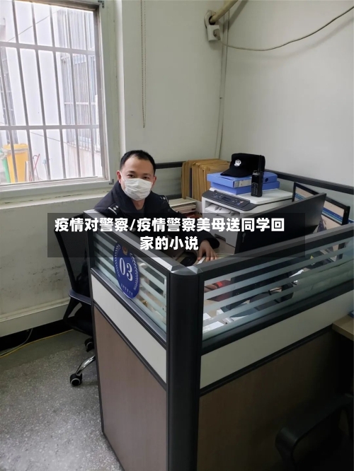 疫情对警察/疫情警察美母送同学回家的小说-第3张图片