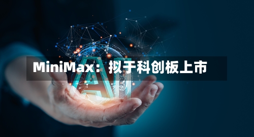 MiniMax：拟于科创板上市