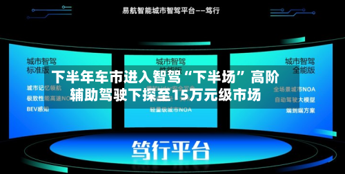 下半年车市进入智驾“下半场” 高阶辅助驾驶下探至15万元级市场